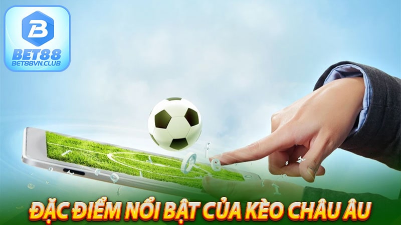 Một số các đặc điểm nổi bật của kèo Châu Âu